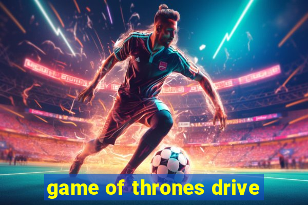 game of thrones drive